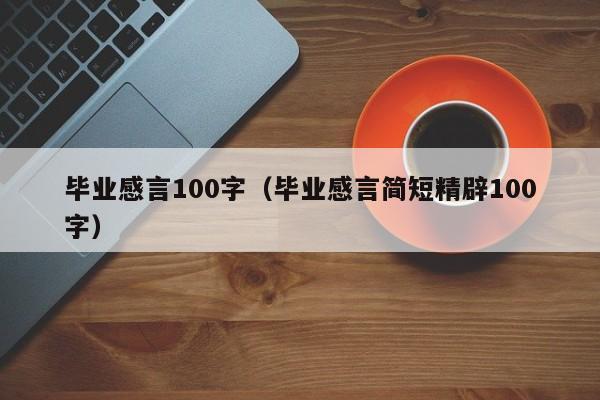 毕业感言100字(毕业感言简短精辟100字)