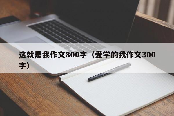 这就是我作文800字(爱学的我作文300字)