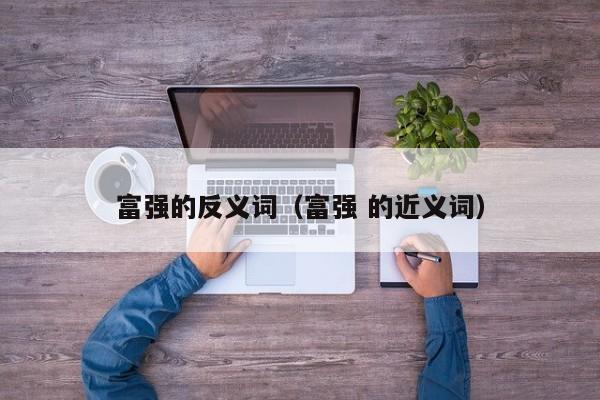富强的反义词(富强 的近义词)