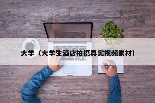 大学(大学生酒店拍摄真实视频素材)