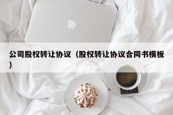 公司股权转让协议(股权转让协议合同书模板)