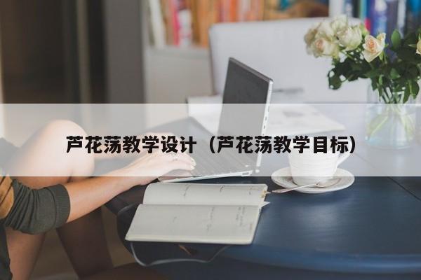 芦花荡教学设计(芦花荡教学目标)