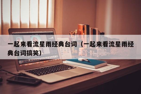 一起来看流星雨经典台词(一起来看流星雨经典台词搞笑)