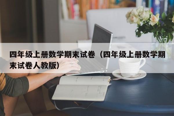 四年级上册数学期末试卷(四年级上册数学期末试卷人教版)