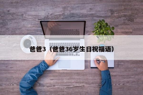 爸爸3(爸爸36岁生日祝福语)