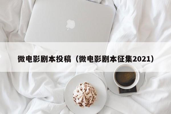 微电影剧本投稿(微电影剧本征集2021)