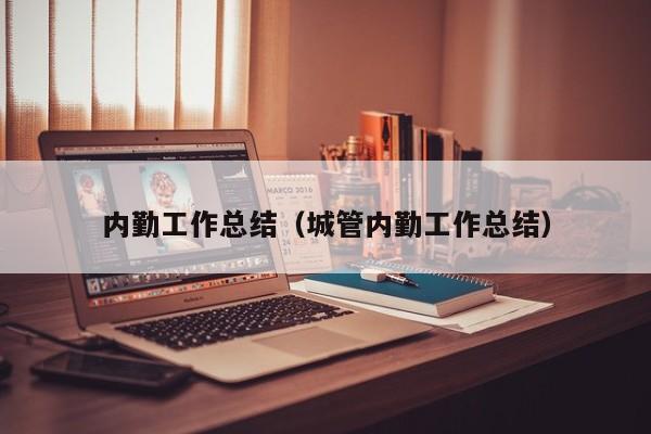 内勤工作总结(城管内勤工作总结)