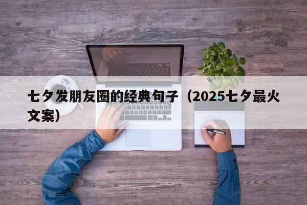 七夕发朋友圈的经典句子(2025七夕最火文案)