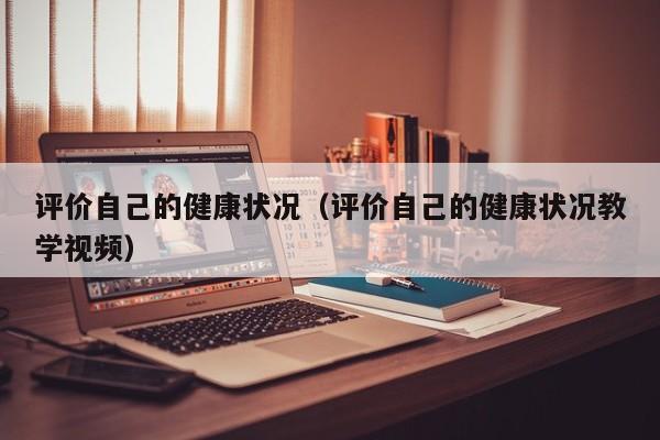 评价自己的健康状况(评价自己的健康状况教学视频)