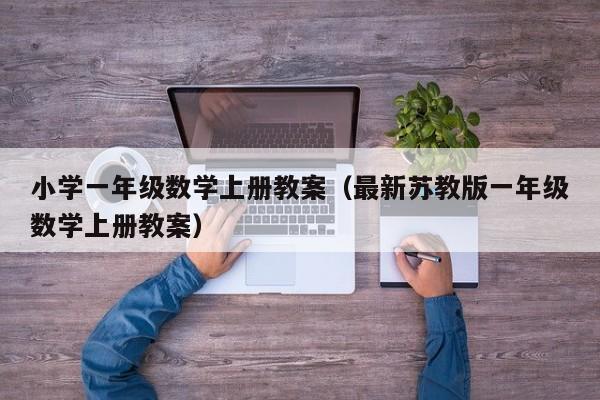 小学一年级数学上册教案(最新苏教版一年级数学上册教案)