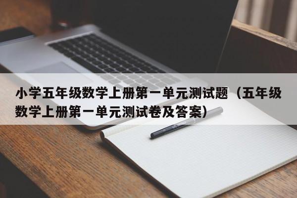 小学五年级数学上册第一单元测试题(五年级数学上册第一单元测试卷及答案)