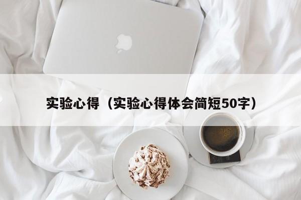 实验心得(实验心得体会简短50字)