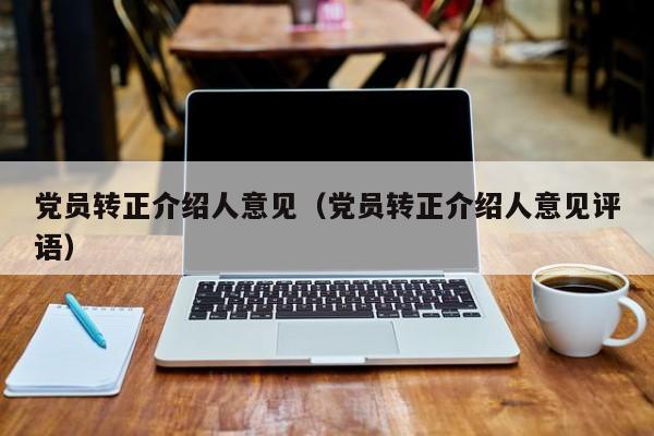 党员转正介绍人意见(党员转正介绍人意见评语)