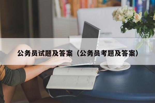 公务员试题及答案(公务员考题及答案)