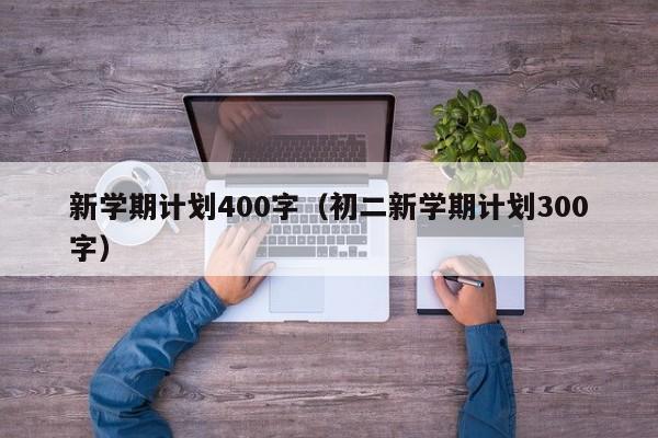 新学期计划400字(初二新学期计划300字)