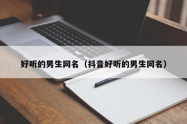 好听的男生网名(抖音好听的男生网名)