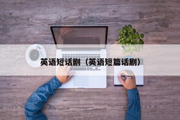 英语短话剧(英语短篇话剧)
