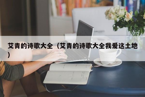 艾青的诗歌大全(艾青的诗歌大全我爱这土地)