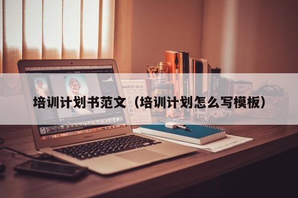 培训计划书范文(培训计划怎么写模板)