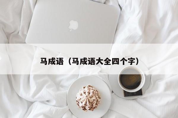 马成语(马成语大全四个字)