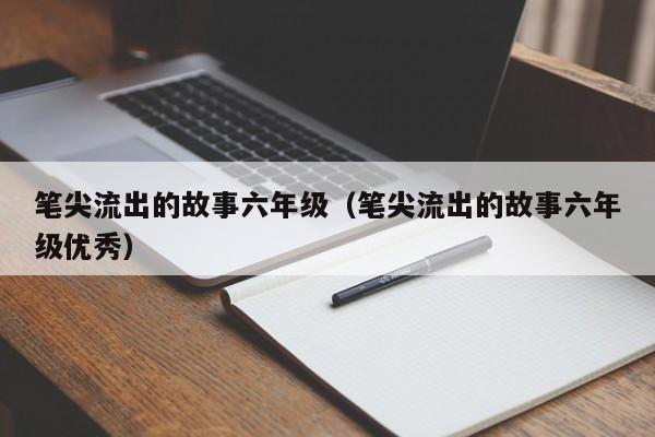 笔尖流出的故事六年级(笔尖流出的故事六年级优秀)