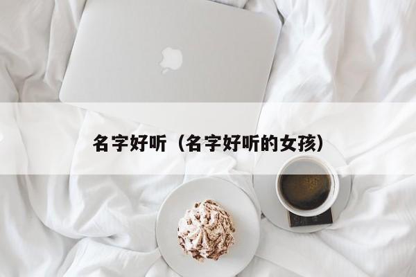 名字好听(名字好听的女孩)