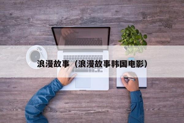 浪漫故事(浪漫故事韩国电影)